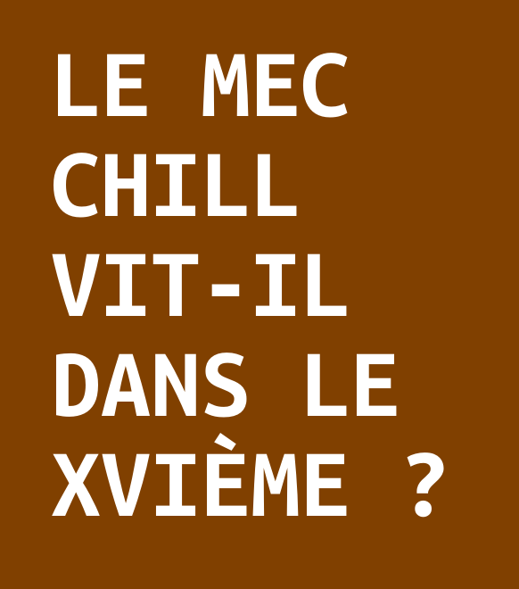 Le mec chill vit-il dans le XVIème ?